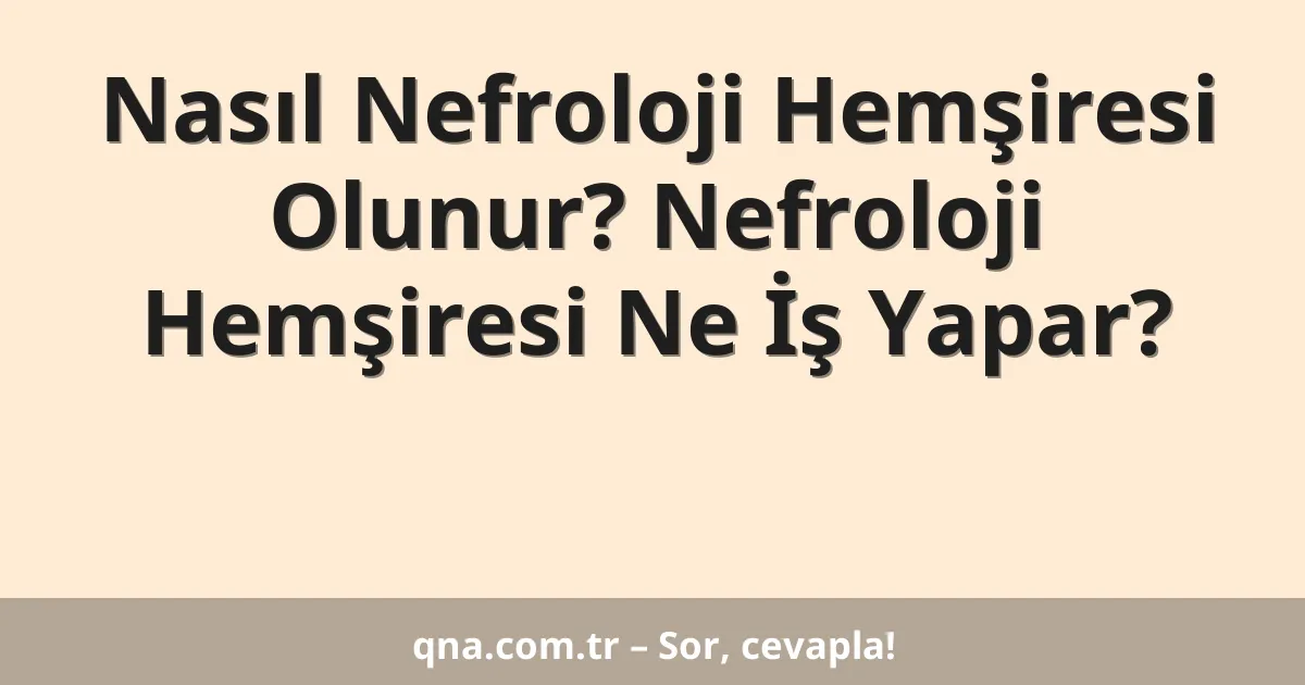 Nasıl Nefroloji Hemşiresi Olunur? Nefroloji Hemşiresi Ne İş Yapar?