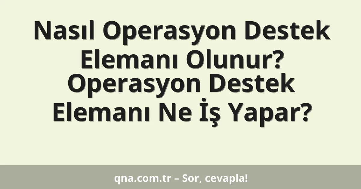 Nasıl Operasyon Destek Elemanı Olunur? Operasyon Destek Elemanı Ne İş Yapar?