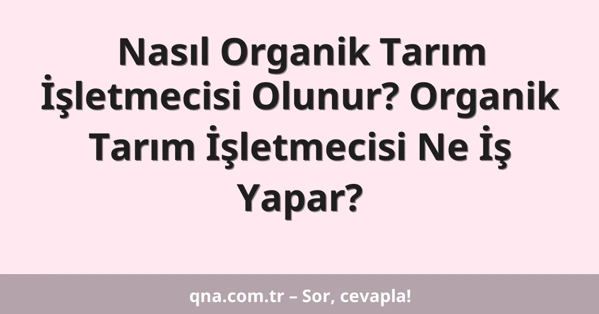 Nasıl Organik Tarım İşletmecisi Olunur? Organik Tarım İşletmecisi Ne İş Yapar?