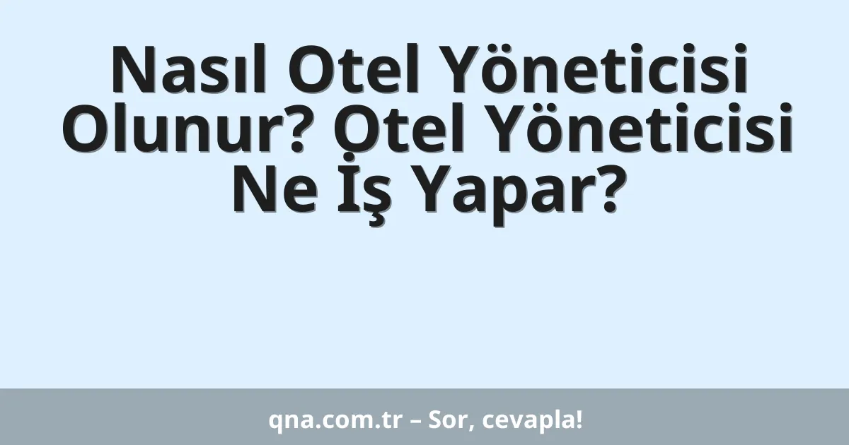 Nasıl Otel Yöneticisi Olunur? Otel Yöneticisi Ne İş Yapar?