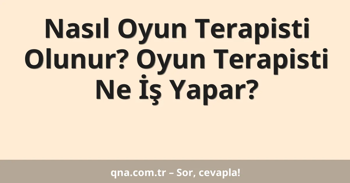 Nasıl Oyun Terapisti Olunur? Oyun Terapisti Ne İş Yapar?