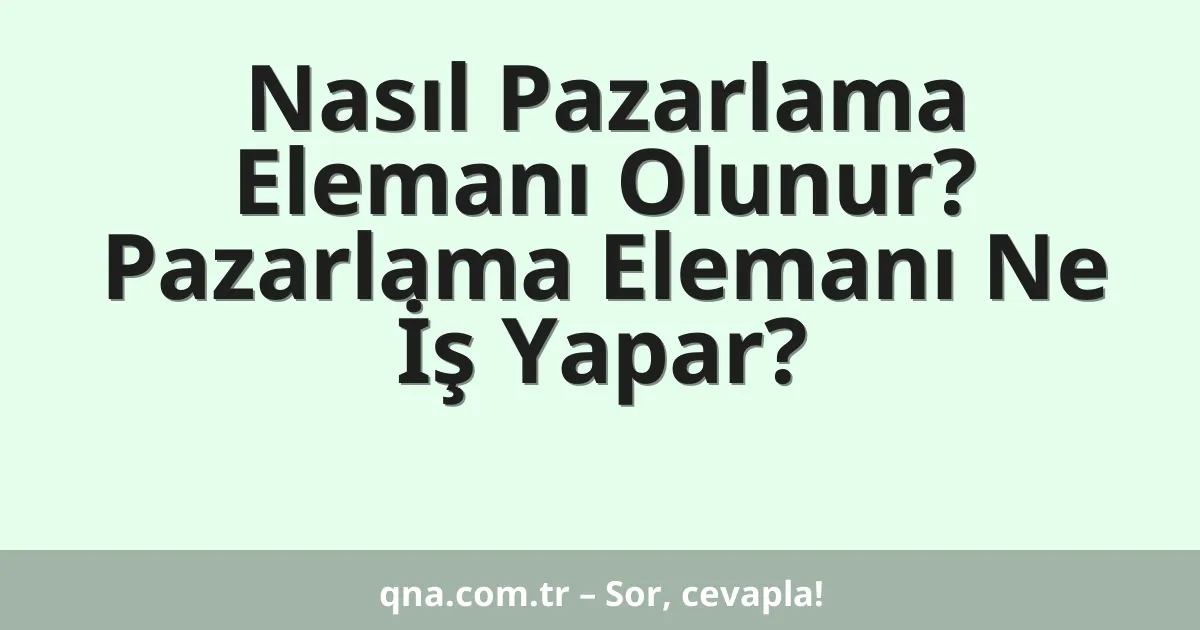 Nasıl Pazarlama Elemanı Olunur? Pazarlama Elemanı Ne İş Yapar?
