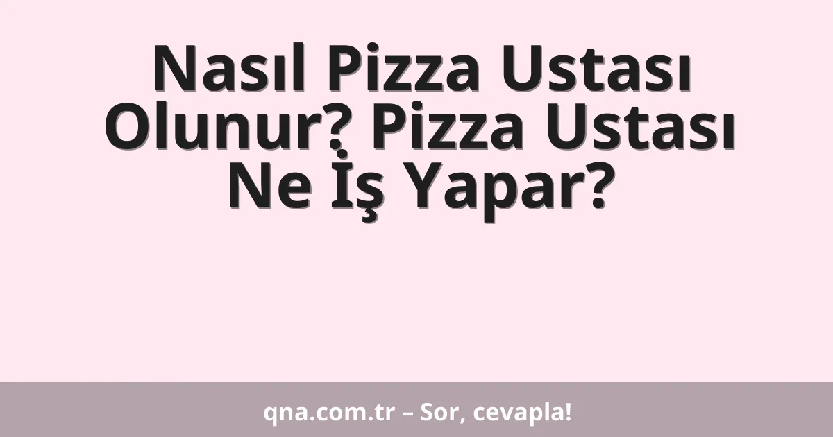 Nasıl Pizza Ustası Olunur? Pizza Ustası Ne İş Yapar?
