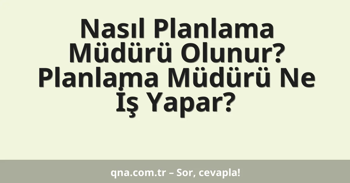 Nasıl Planlama Müdürü Olunur? Planlama Müdürü Ne İş Yapar?