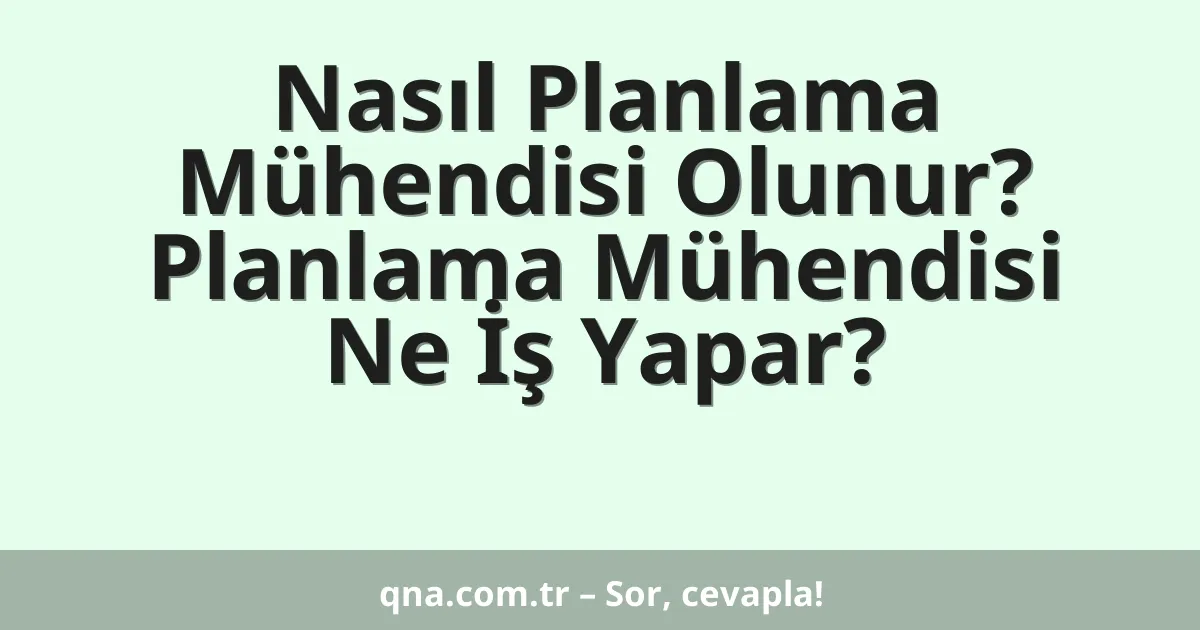 Nasıl Planlama Mühendisi Olunur? Planlama Mühendisi Ne İş Yapar?