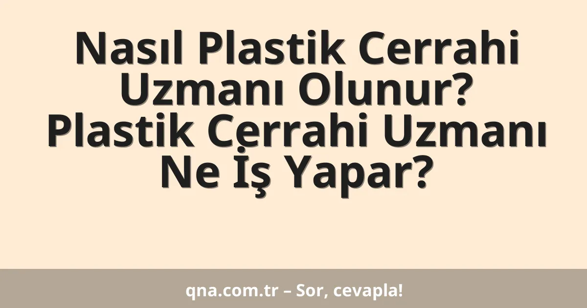 Nasıl Plastik Cerrahi Uzmanı Olunur? Plastik Cerrahi Uzmanı Ne İş Yapar?