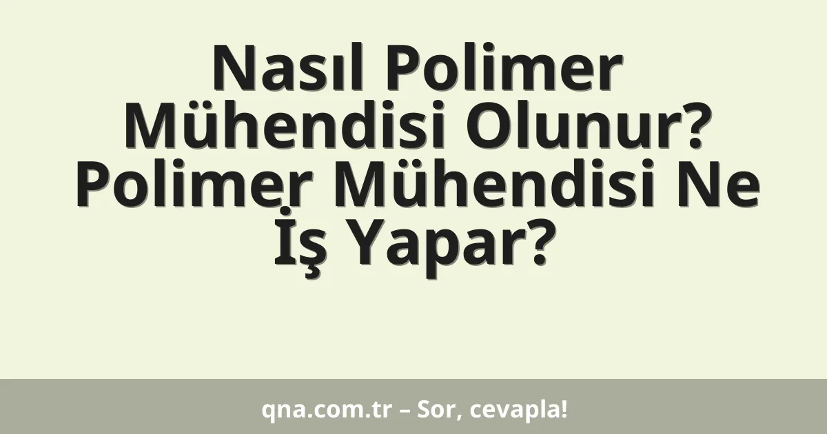 Nasıl Polimer Mühendisi Olunur? Polimer Mühendisi Ne İş Yapar?