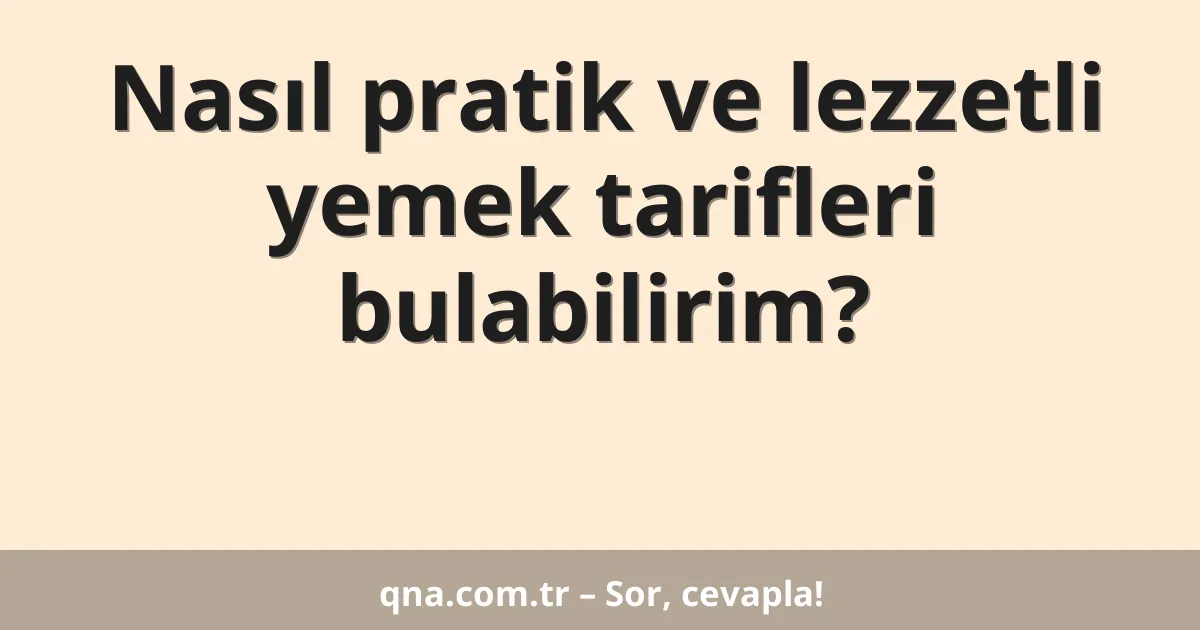 Nasıl pratik ve lezzetli yemek tarifleri bulabilirim?