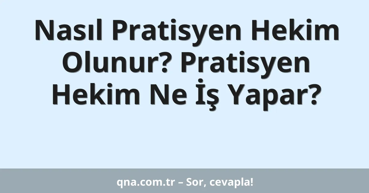 Nasıl Pratisyen Hekim Olunur? Pratisyen Hekim Ne İş Yapar?