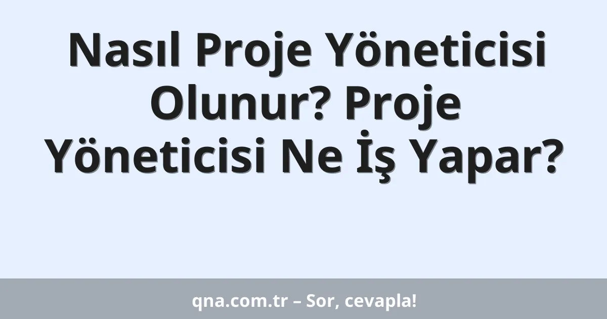 Nasıl Proje Yöneticisi Olunur? Proje Yöneticisi Ne İş Yapar?