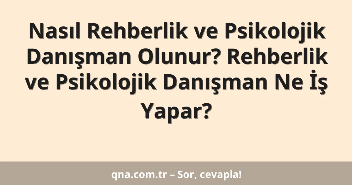 Nasıl Rehberlik ve Psikolojik Danışman Olunur? Rehberlik ve Psikolojik Danışman Ne İş Yapar?