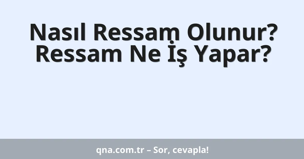 Nasıl Ressam Olunur? Ressam Ne İş Yapar?