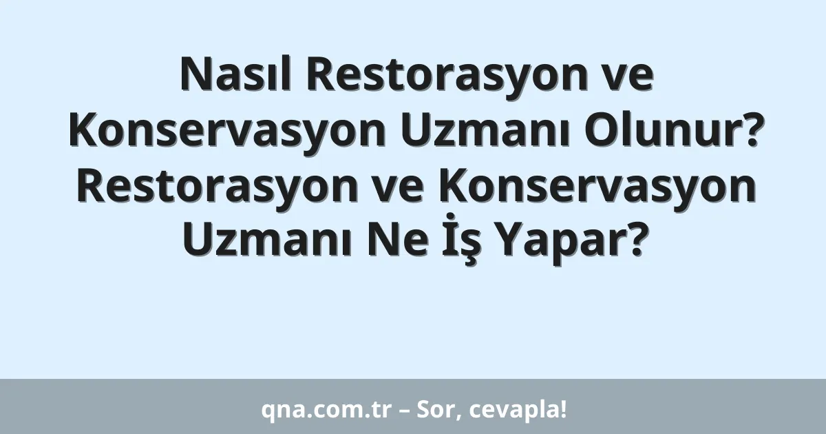 Nasıl Restorasyon ve Konservasyon Uzmanı Olunur? Restorasyon ve Konservasyon Uzmanı Ne İş Yapar?
