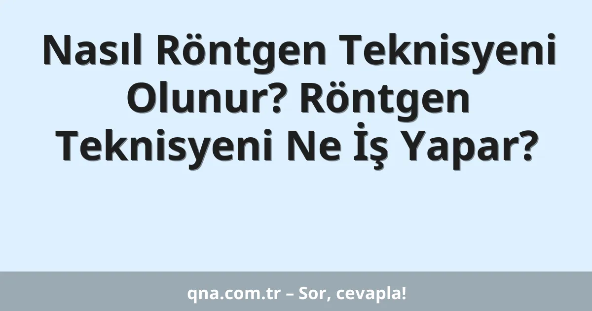Nasıl Röntgen Teknisyeni Olunur? Röntgen Teknisyeni Ne İş Yapar?