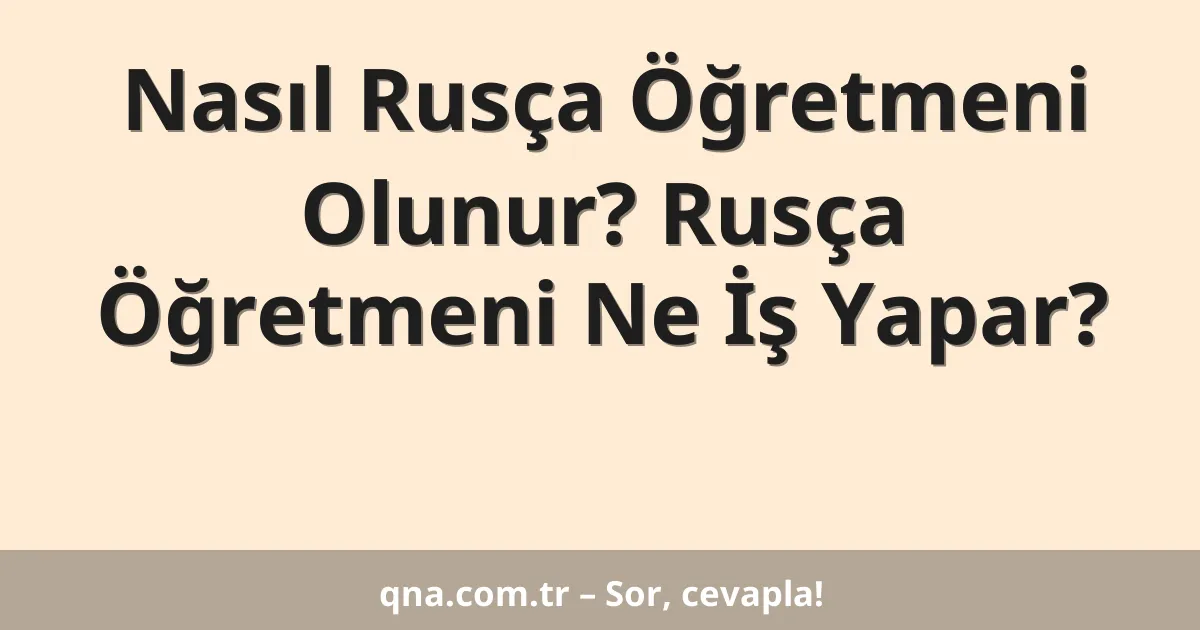 Nasıl Rusça Öğretmeni Olunur? Rusça Öğretmeni Ne İş Yapar?