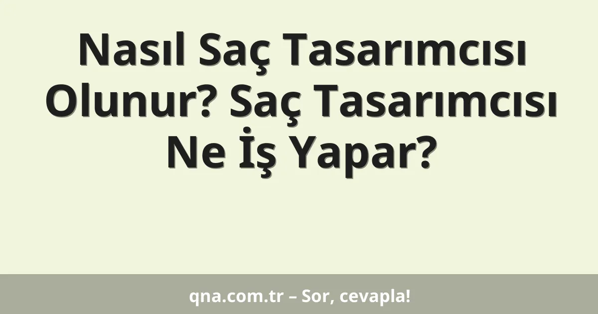 Nasıl Saç Tasarımcısı Olunur? Saç Tasarımcısı Ne İş Yapar?