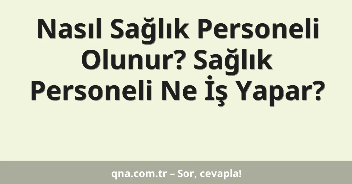 Nasıl Sağlık Personeli Olunur? Sağlık Personeli Ne İş Yapar?