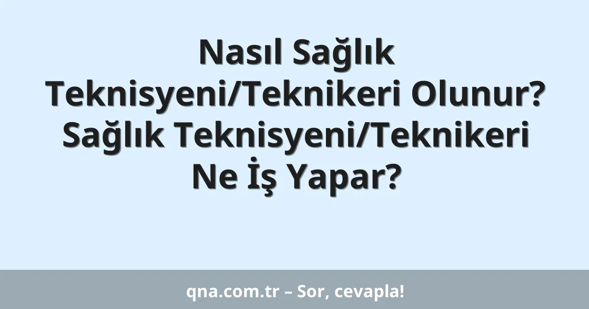 Nasıl Sağlık Teknisyeni/Teknikeri Olunur? Sağlık Teknisyeni/Teknikeri Ne İş Yapar?