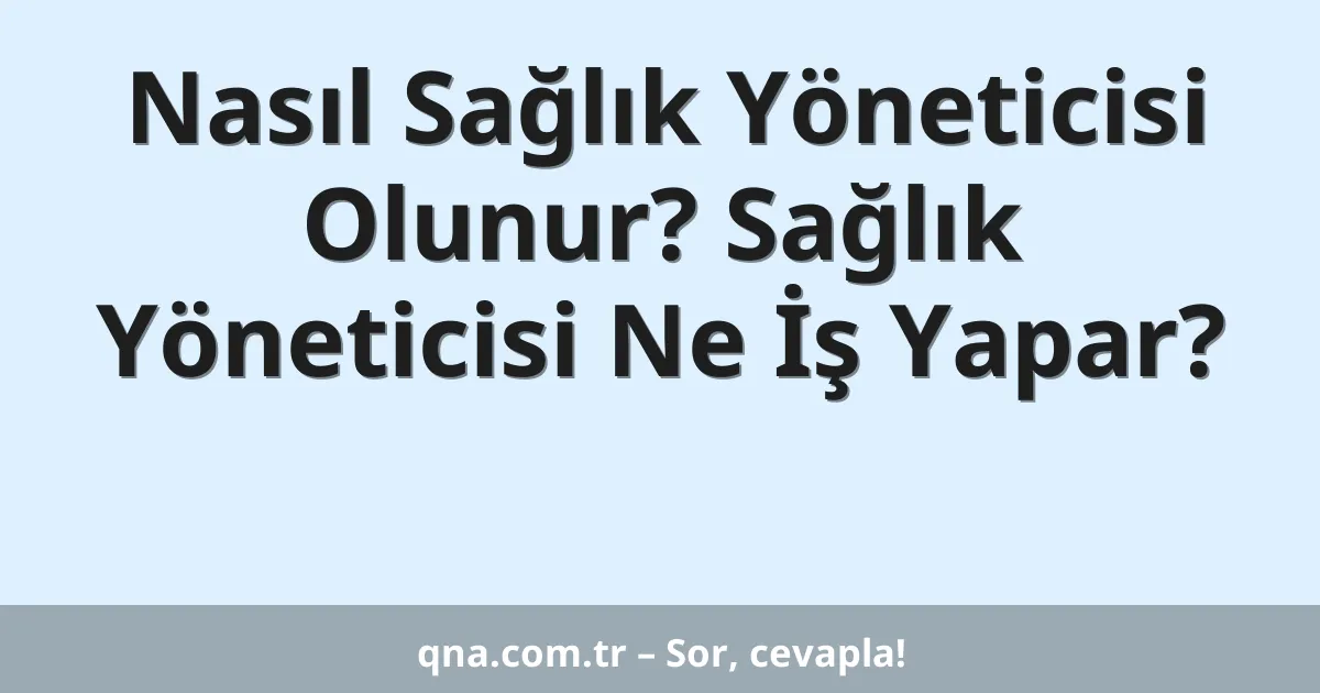 Nasıl Sağlık Yöneticisi Olunur? Sağlık Yöneticisi Ne İş Yapar?