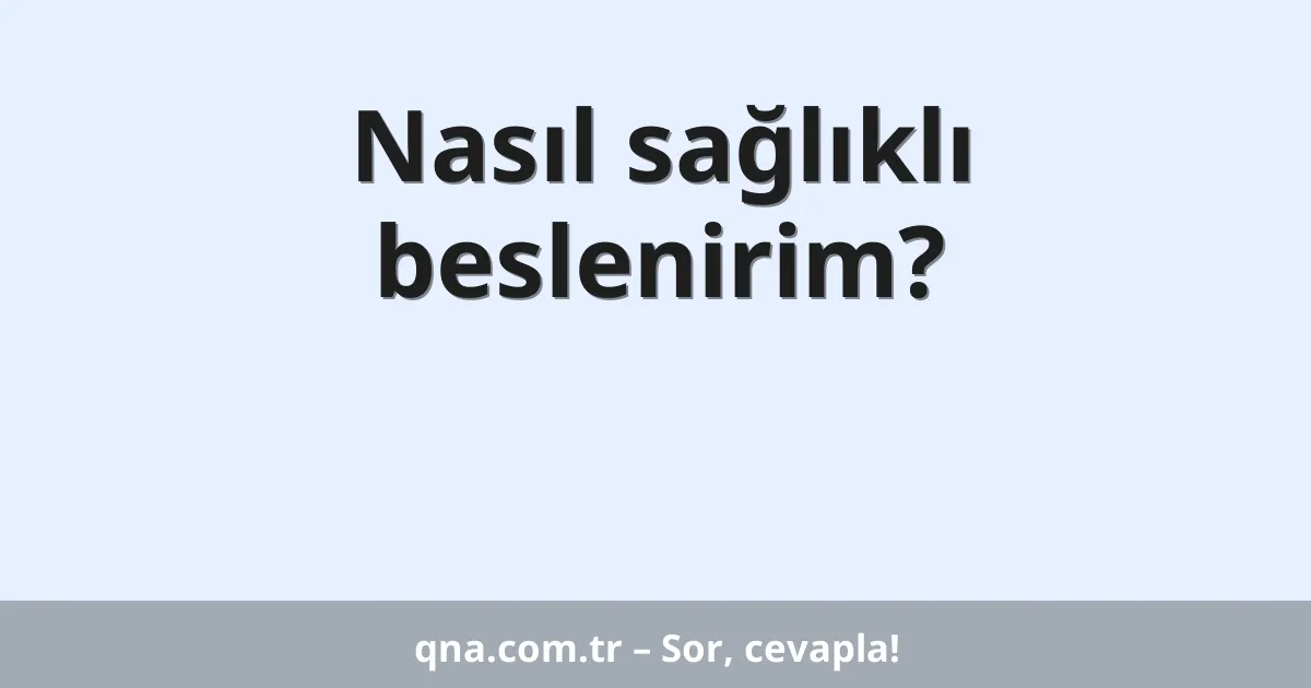 Nasıl sağlıklı beslenirim?