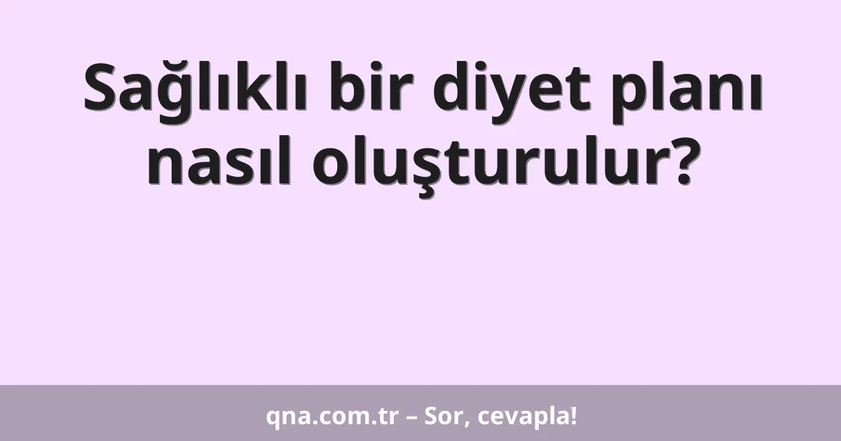 Nasıl sağlıklı bir diyet planı oluşturabilirim?