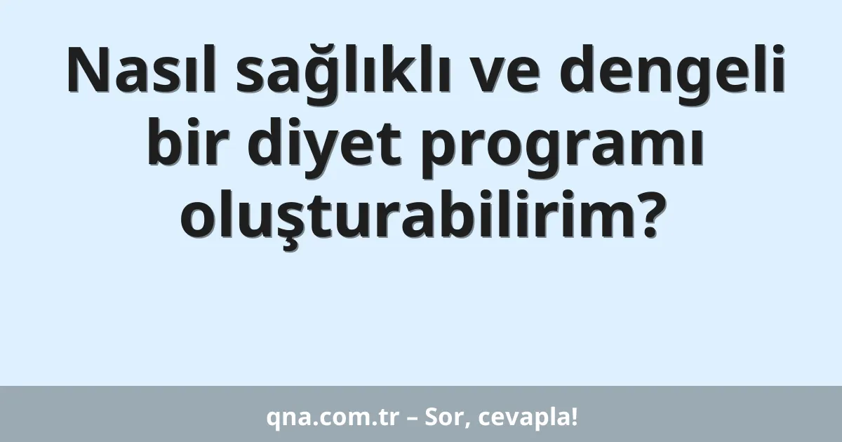Nasıl sağlıklı ve dengeli bir diyet programı oluşturabilirim?