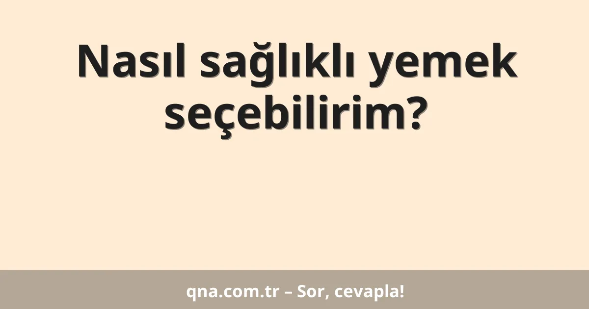 Nasıl sağlıklı yemek seçebilirim?