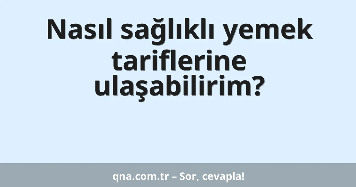 Nasıl sağlıklı yemek tariflerine ulaşabilirim?