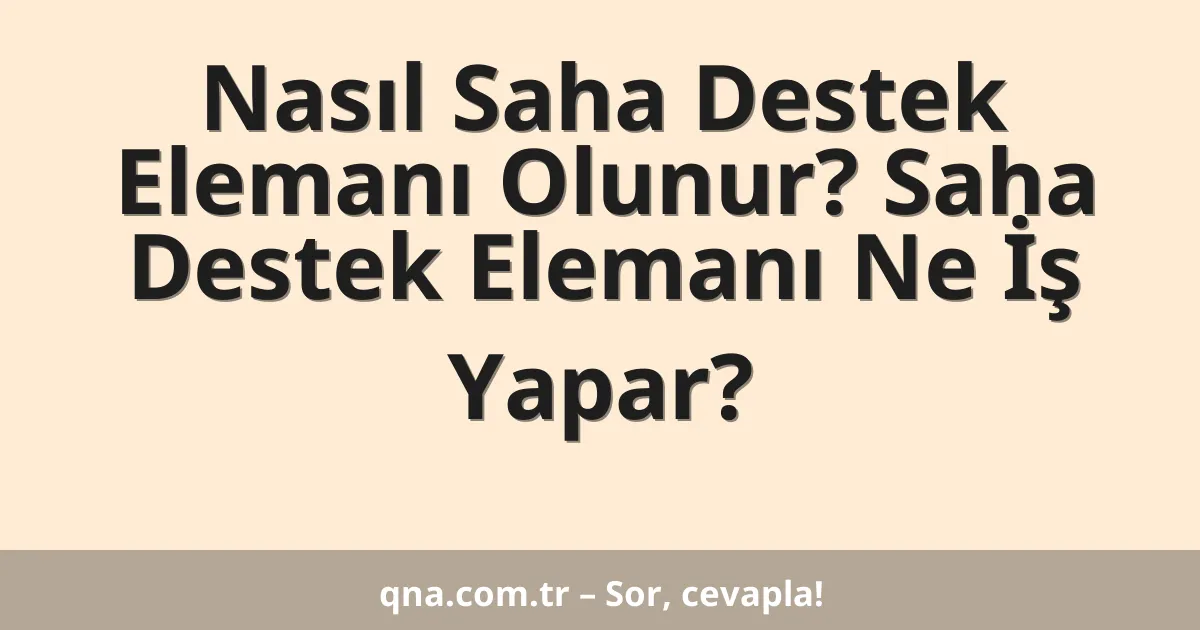 Nasıl Saha Destek Elemanı Olunur? Saha Destek Elemanı Ne İş Yapar?