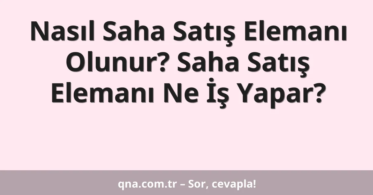 Nasıl Saha Satış Elemanı Olunur? Saha Satış Elemanı Ne İş Yapar?