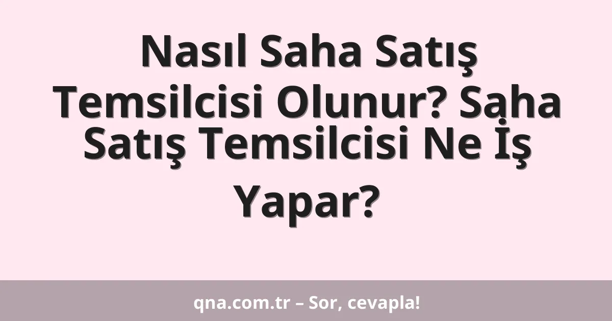 Nasıl Saha Satış Temsilcisi Olunur? Saha Satış Temsilcisi Ne İş Yapar?