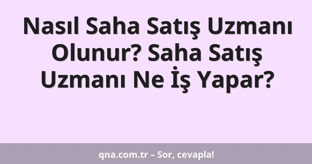 Nasıl Saha Satış Uzmanı Olunur? Saha Satış Uzmanı Ne İş Yapar?