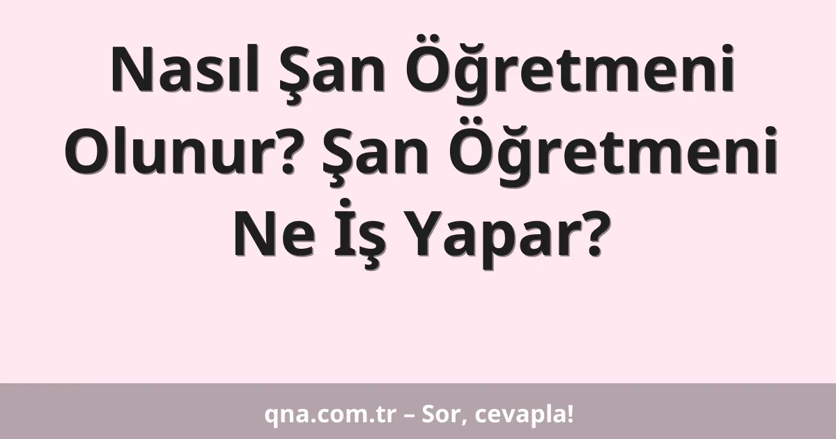 Nasıl Şan Öğretmeni Olunur? Şan Öğretmeni Ne İş Yapar?
