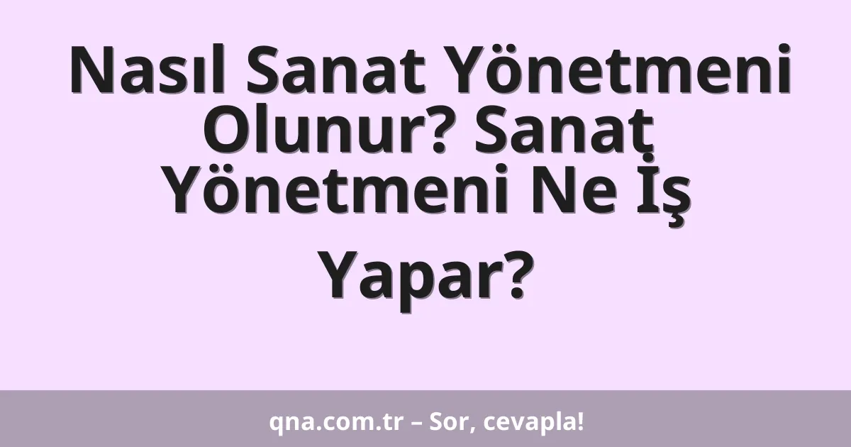 Nasıl Sanat Yönetmeni Olunur? Sanat Yönetmeni Ne İş Yapar?