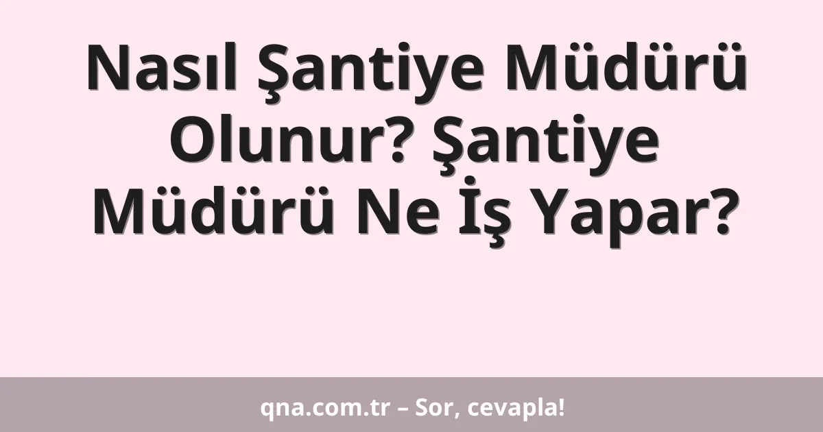 Nasıl Şantiye Müdürü Olunur? Şantiye Müdürü Ne İş Yapar?