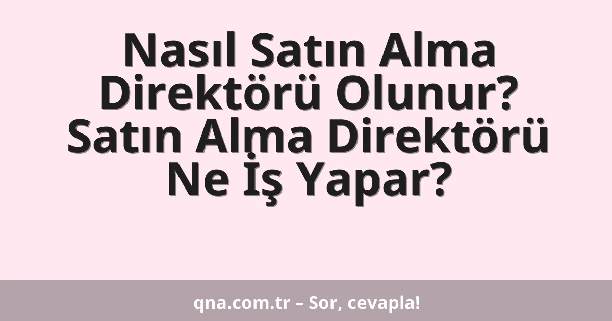Nasıl Satın Alma Direktörü Olunur? Satın Alma Direktörü Ne İş Yapar?