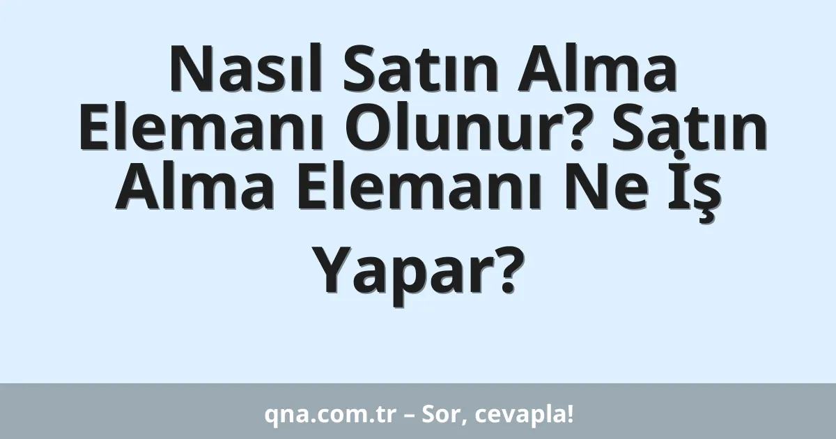 Nasıl Satın Alma Elemanı Olunur? Satın Alma Elemanı Ne İş Yapar?
