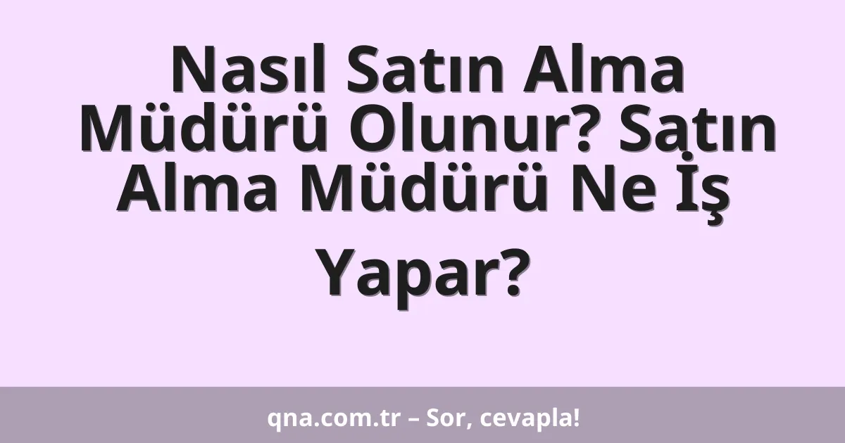 Nasıl Satın Alma Müdürü Olunur? Satın Alma Müdürü Ne İş Yapar?