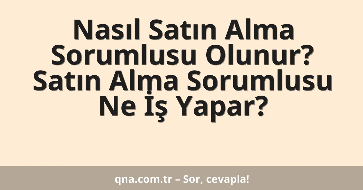 Nasıl Satın Alma Sorumlusu Olunur? Satın Alma Sorumlusu Ne İş Yapar?