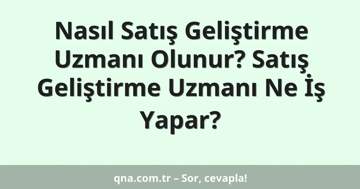 Nasıl Satış Geliştirme Uzmanı Olunur? Satış Geliştirme Uzmanı Ne İş Yapar?