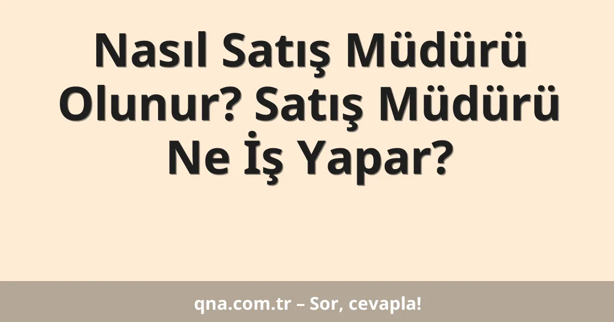 Nasıl Satış Müdürü Olunur? Satış Müdürü Ne İş Yapar?