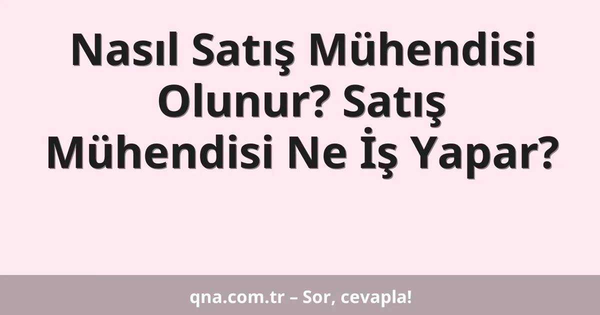 Nasıl Satış Mühendisi Olunur? Satış Mühendisi Ne İş Yapar?