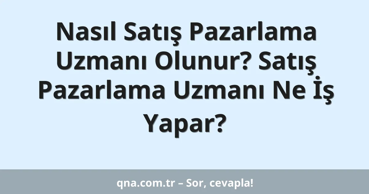 Nasıl Satış Pazarlama Uzmanı Olunur? Satış Pazarlama Uzmanı Ne İş Yapar?