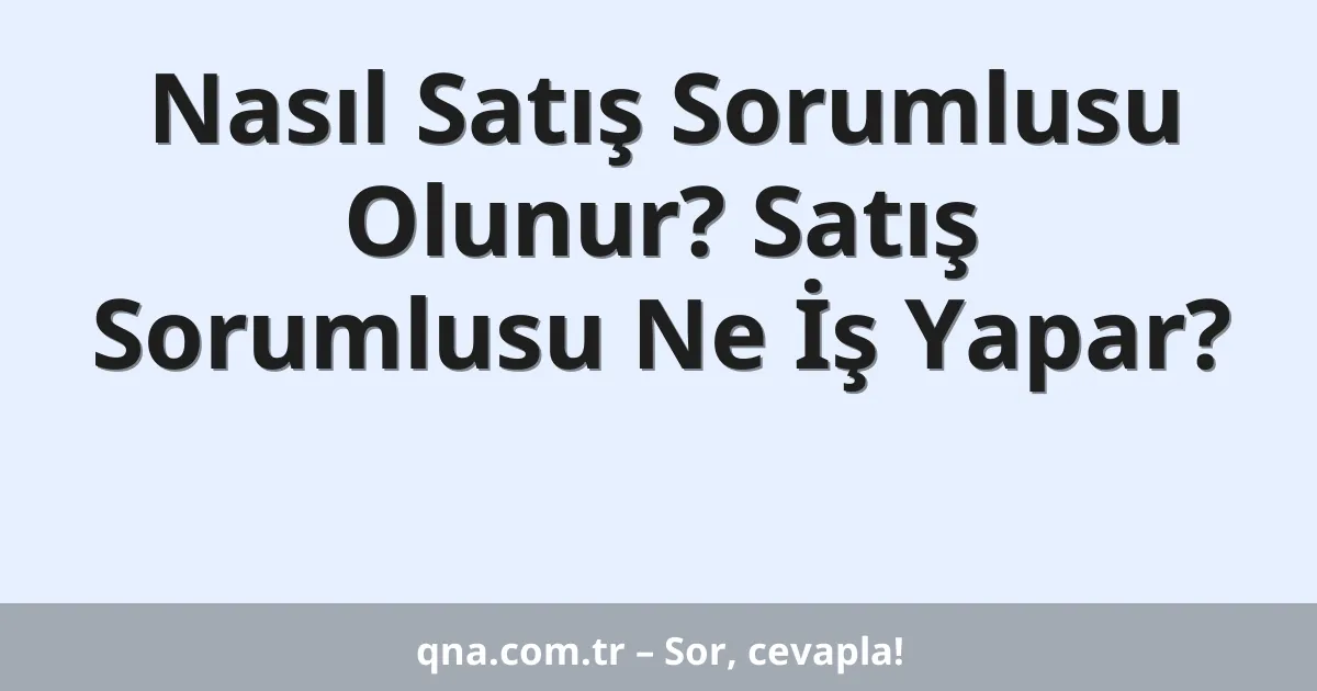 Nasıl Satış Sorumlusu Olunur? Satış Sorumlusu Ne İş Yapar?