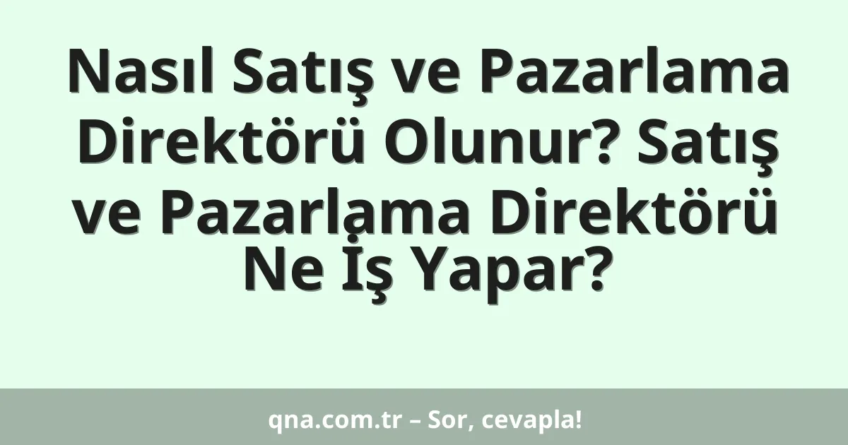 Nasıl Satış ve Pazarlama Direktörü Olunur? Satış ve Pazarlama Direktörü Ne İş Yapar?
