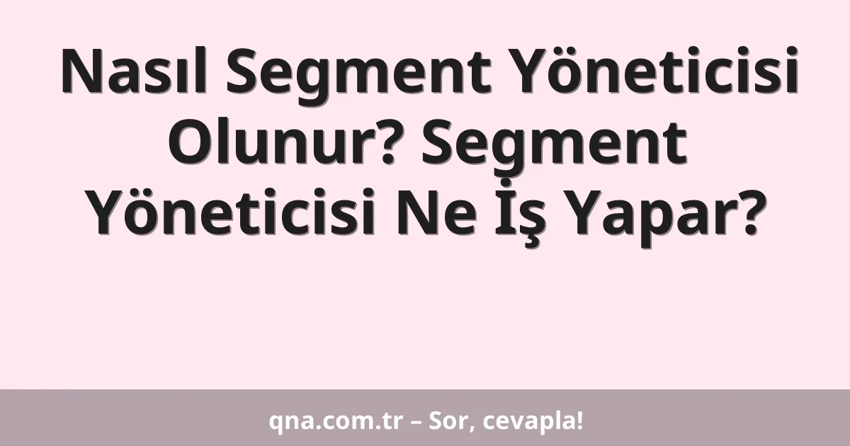 Nasıl Segment Yöneticisi Olunur? Segment Yöneticisi Ne İş Yapar?