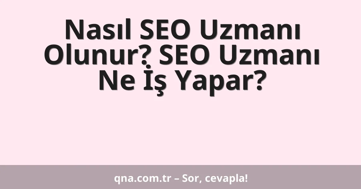 Nasıl SEO Uzmanı Olunur? SEO Uzmanı Ne İş Yapar?