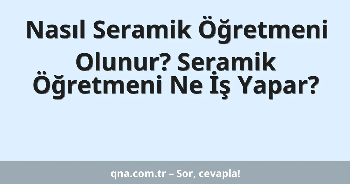 Nasıl Seramik Öğretmeni Olunur? Seramik Öğretmeni Ne İş Yapar?