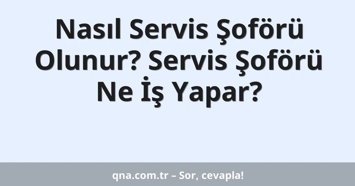 Nasıl Servis Şoförü Olunur? Servis Şoförü Ne İş Yapar?
