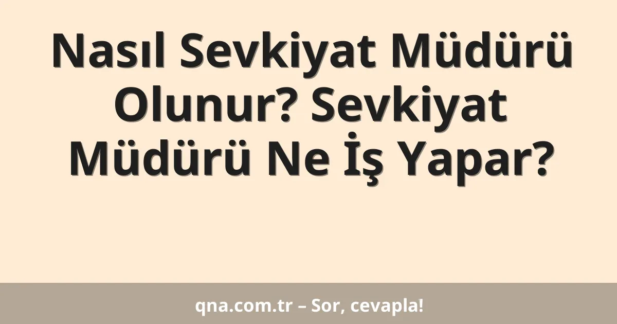 Nasıl Sevkiyat Müdürü Olunur? Sevkiyat Müdürü Ne İş Yapar?